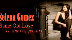 Selena Gomez,Fetty Wap - Same Old Love (REMIX)