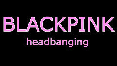BLACKPINK - Headbanging