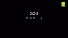  - GNZ48一周年纪念视频《偶像的一天》