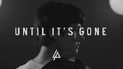 Linkin Park - Until It's Gone